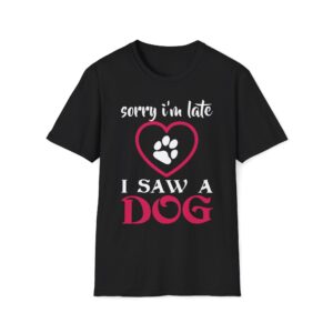 Sorry I'm Late I Saw a Dog T-Shirt | Cute Unisex Dog Lover Tee | Funny Pet Lover Shirt